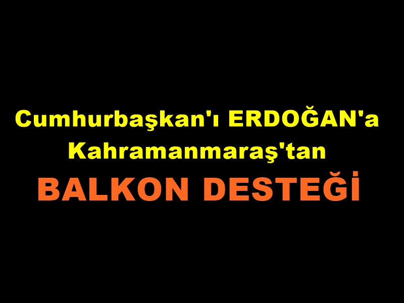 Cumhurbaşkan'ı ERDOĞAN'a Kahramanmaraş'tan BALKON DESTEĞİ