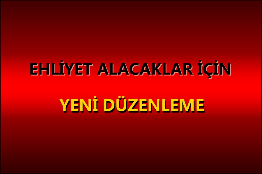 EHLİYET ALACAKLAR İÇİN YENİ DÜZENLEME