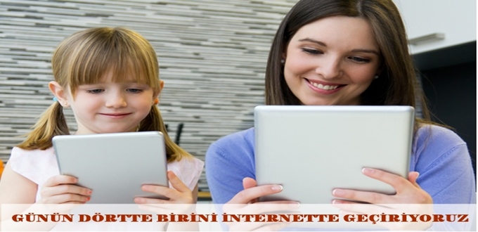 GÜNÜN DÖRTTE BİRİNİ İNTERNETTE GEÇİRİYORUZ