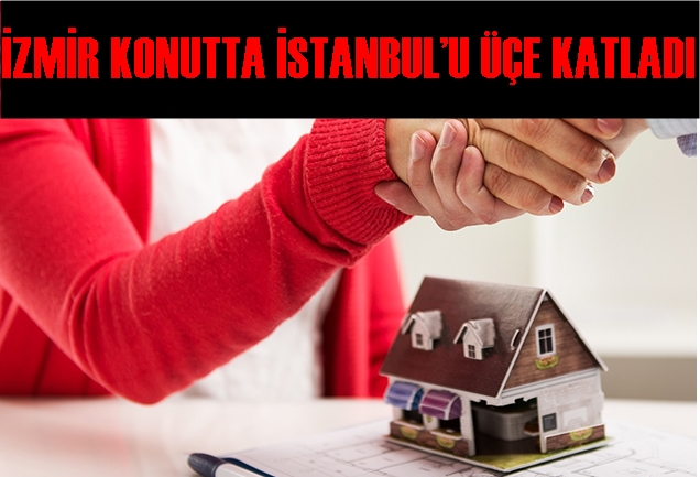 İZMİR KONUTTA İSTANBUL’U ÜÇE KATLADI