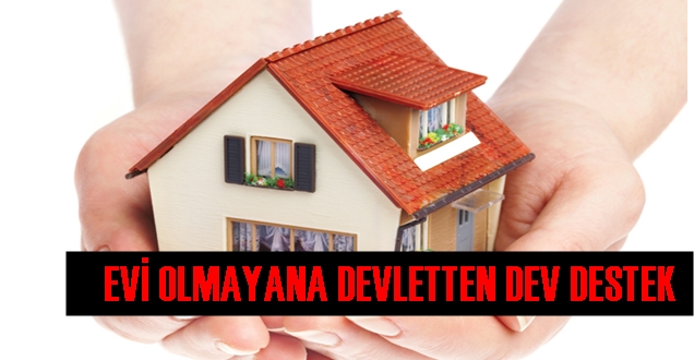 EVİ OLMAYANA DEVLETTEN DEV DESTEK
