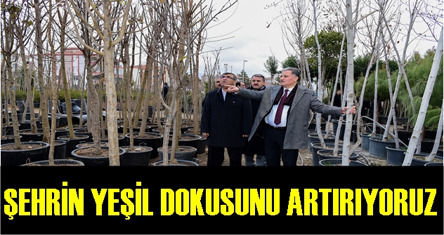 ŞEHRİN YEŞİL DOKUSUNU ARTIRIYORUZ