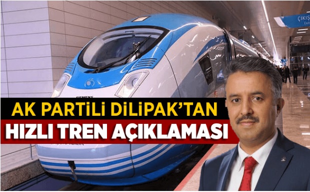 DİLİPAK AÇIKLADI KAHRAMANMARAŞ'A HIZLI TREN GELİYOR