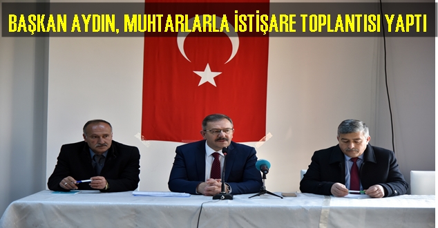BAŞKAN AYDIN, MUHTARLARLA İSTİŞARE TOPLANTISI YAPTI