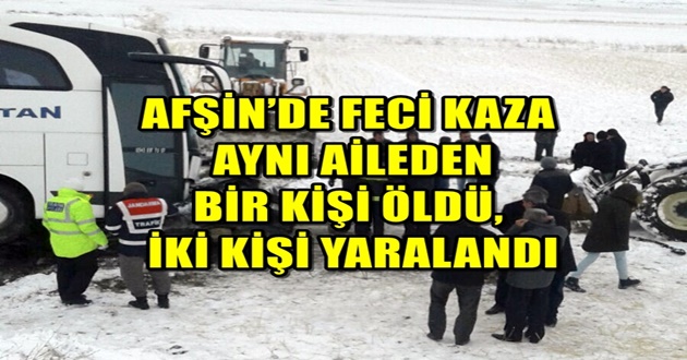 AFŞİN’DE FECİ KAZADA AYNI AİLEDEN BİR KİŞİ ÖLDÜ, İKİ KİŞİ YARALANDI