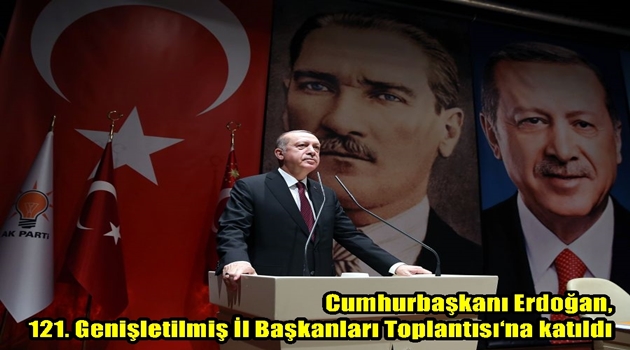 Cumhurbaşkanı Erdoğan, 121. Genişletilmiş İl Başkanları Toplantısı‘na katıldı