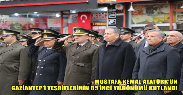 MUSTAFA KEMAL ATATÜRK’ÜN GAZİANTEP'İ TEŞRİFLERİNİN 85’İNCİ YILDÖNÜMÜ KUTLANDI