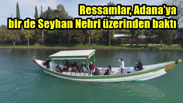 Ressamlar, Adana’ya bir de Seyhan Nehri üzerinden baktı