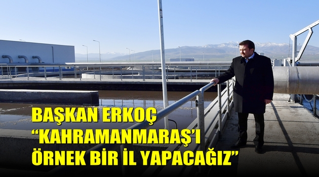 BAŞKAN ERKOÇ “KAHRAMANMARAŞ’I ÖRNEK BİR İL YAPACAĞIZ”
