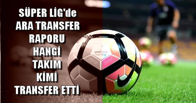 SÜPER LİG'de ARA Transfer Sezonunda Hangi Takım KİMİ ALDI