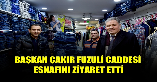 BAŞKAN ÇAKIR FUZULİ CADDESİ ESNAFINI ZİYARET ETTİ