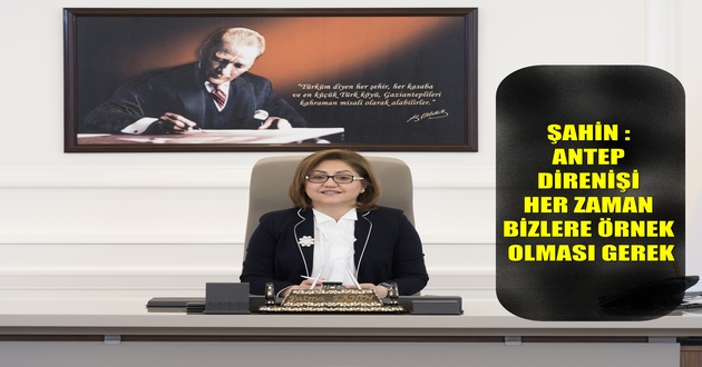 ŞAHİN : ANTEP DİRENİŞİ BİZLERE ÖRNEK OLMASI GEREK