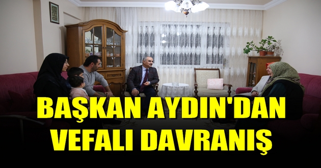 BAŞKAN AYDIN'DAN VEFALI DAVRANIŞ