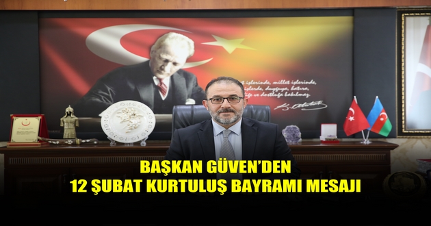 BAŞKAN GÜVEN’DEN 12 ŞUBAT KURTULUŞ BAYRAMI MESAJI