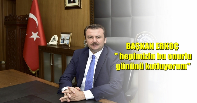 BAŞKAN ERKOÇ " hepimizin bu onurlu gününü kutluyorum "