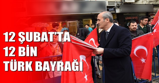 12 ŞUBAT’TA 12 BİN TÜRK BAYRAĞI