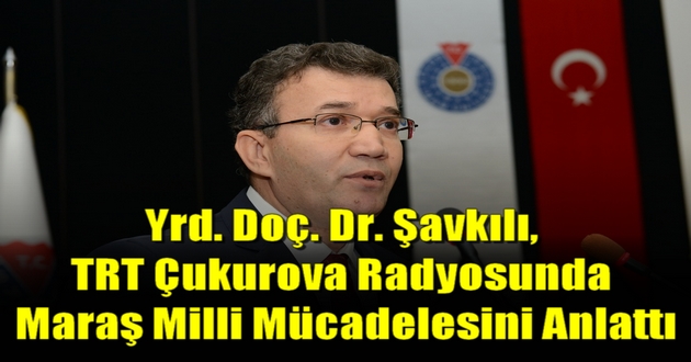 Yrd. Doç. Dr. Şavkılı, TRT Çukurova Radyosunda Maraş Milli Mücadelesini Anlattı