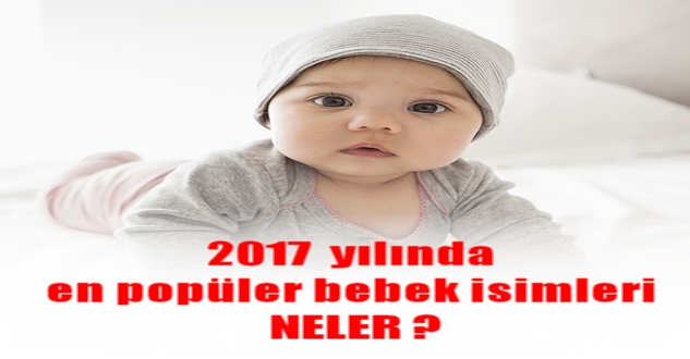 2017 yılında en popüler bebek isimleri NELER ?