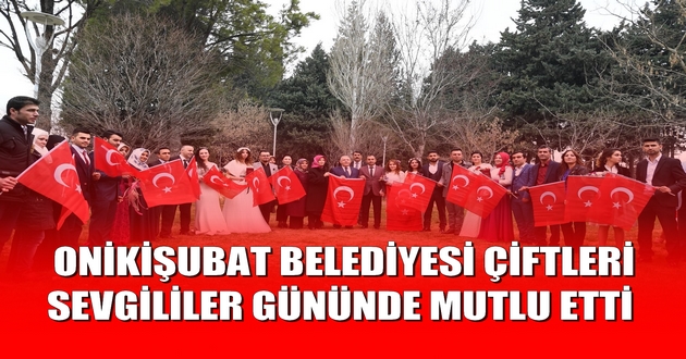 ONİKİŞUBAT BELEDİYESİ ÇİFTLERİ SEVGİLİLER GÜNÜNDE MUTLU ETTİ