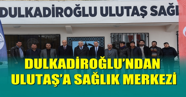 DULKADİROĞLU’NDAN ULUTAŞ’A SAĞLIK MERKEZİ