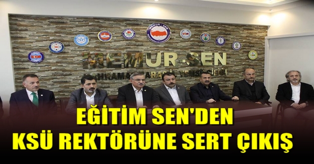EĞİTİM-SEN 'DEN KSÜ REKTÖRÜNE SERT ÇIKIŞ