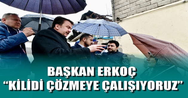 BAŞKAN ERKOÇ: “KİLİDİ ÇÖZMEYE ÇALIŞIYORUZ”