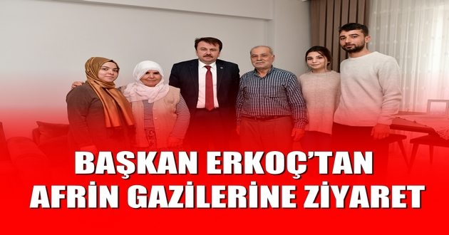 BAŞKAN ERKOÇ’TAN AFRİN GAZİLERİNE ZİYARET