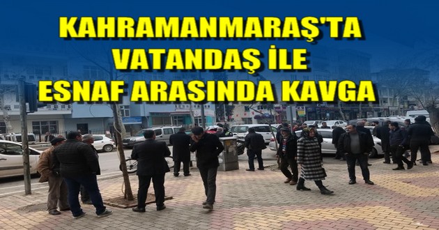 VATANDAŞ İLE ESNAF ARASINDA KAVGA