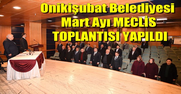 Onikişubat Belediyesi Mart Ayı MECLİS TOPLANTISI YAPILDI