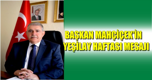 BAŞKAN MAHÇİÇEK’İN YEŞİLAY HAFTASI MESAJI