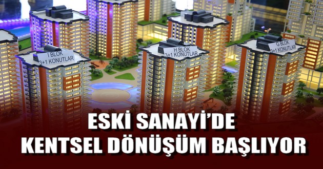 ESKİ SANAYİ’DE KENTSEL DÖNÜŞÜM BAŞLIYOR