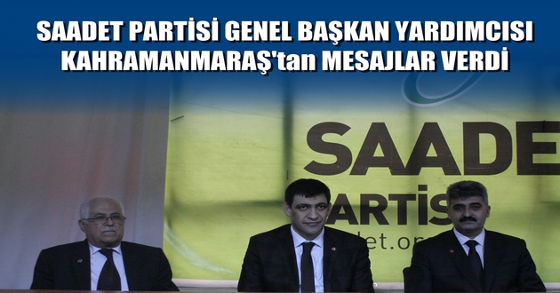 SAADET PARTİSİ GENEL BAŞKAN YARDIMCISI KAHRAMANMARAŞ'tan MESAJLAR VERDİ