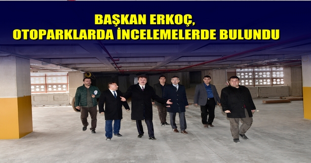 BAŞKAN ERKOÇ, OTOPARKLARDA İNCELEMELERDE BULUNDU