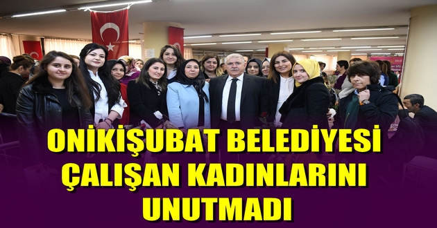 ONİKİŞUBAT BELEDİYESİ ÇALIŞAN KADINLARINI UNUTMADI