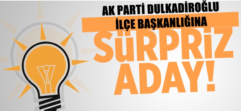 AK PARTİ DULKADİROĞLU 'NA SÜPRİZ ADAY