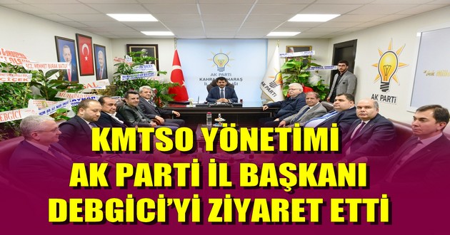 KMTSO YÖNETİMİ AK PARTİ İL BAŞKANI DEBGİCİ’Yİ ZİYARET ETTİ
