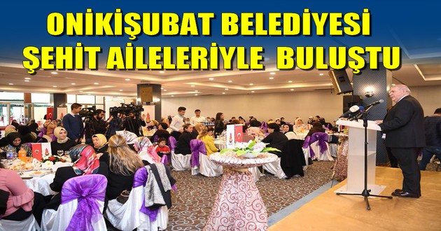 ONİKİŞUBAT BELEDİYESİ ŞEHİT AİLELERİYLE BULUŞTU