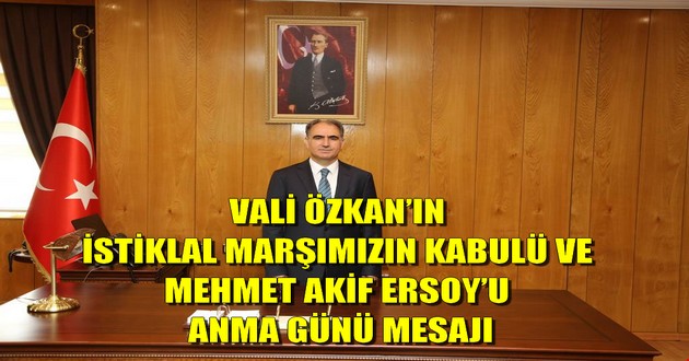 VALİ ÖZKAN’IN İSTİKLAL MARŞIMIZIN KABULÜ VE MEHMET AKİF ERSOY’U ANMA GÜNÜ MESAJI