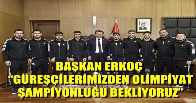 BAŞKAN ERKOÇ: “GÜREŞÇİLERİMİZDEN OLİMPİYAT ŞAMPİYONLUĞU BEKLİYORUZ”