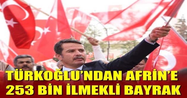 TÜRKOĞLU’NDAN AFRİN’E 253 BİN İLMEKLİ BAYRAK