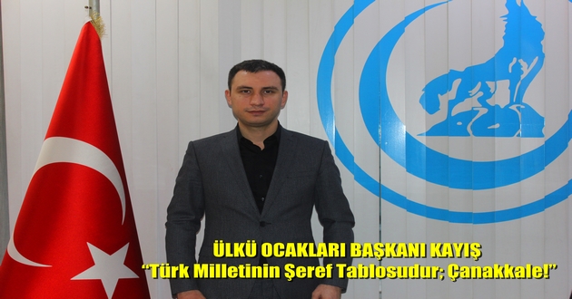 ÜLKÜ OCAKLARI BAŞKANI KAYIŞ “Türk Milletinin Şeref Tablosudur; Çanakkale!”