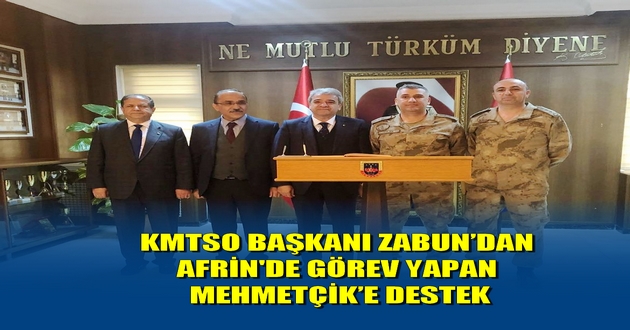 KMTSO BAŞKANI ZABUN’DAN AFRİN'DE GÖREV YAPAN MEHMETÇİK’E DESTEK