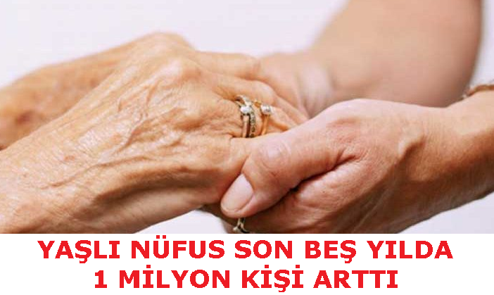 YAŞLI NÜFUS SON BEŞ YILDA 1 MİLYON KİŞİ ARTTI