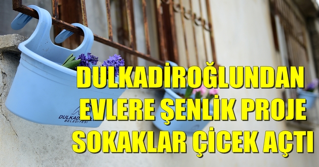 DULKADİROĞLUNDAN EVLERE ŞENLİK PROJE SOKAKLAR ÇİCEK AÇTI