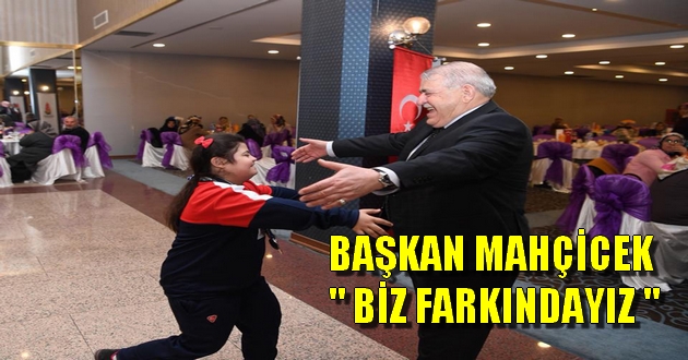 BAŞKAN MAHÇİCEK " BİZ FARKINDAYIZ "