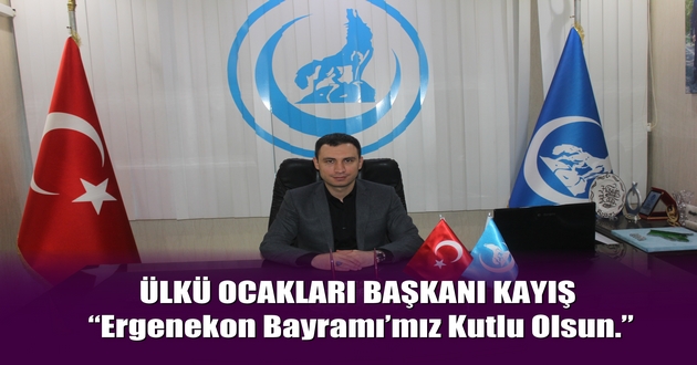 ÜLKÜ OCAKLARI BAŞKANI KAYIŞ “Ergenekon Bayramı’mız Kutlu Olsun.”