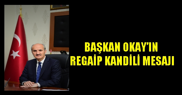 BAŞKAN OKAY’IN REGAİP KANDİLİ MESAJI