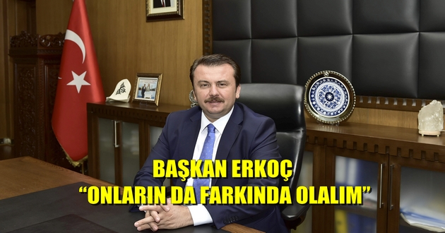 BAŞKAN ERKOÇ: “ONLARIN DA FARKINDA OLALIM”
