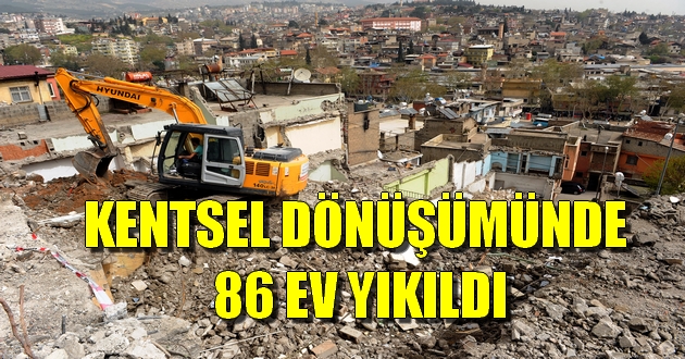 KENTSEL DÖNÜŞÜMÜNDE 86 EV YIKILDI