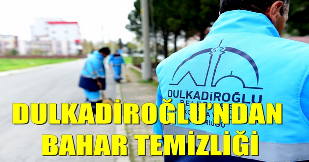DULKADİROĞLU’NDAN BAHAR TEMİZLİĞİ